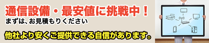 通信設備・最安値に他社より安くご提案できる自信があります。